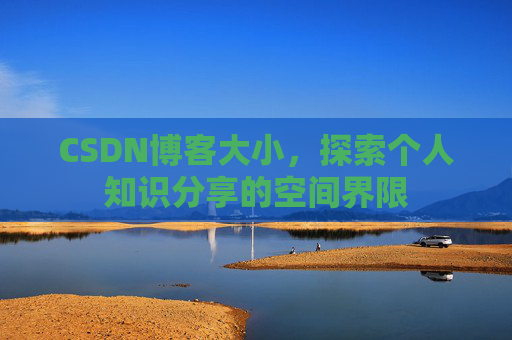CSDN博客大小，探索个人知识分享的空间界限